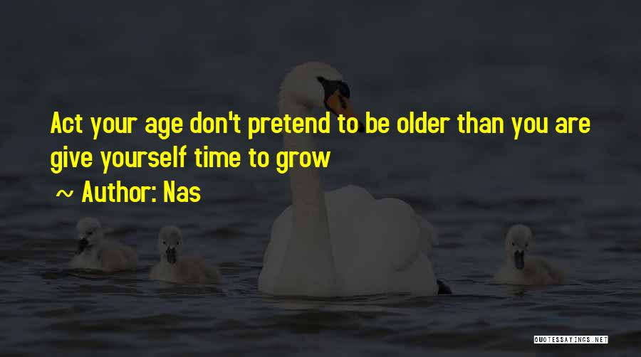 Nas Quotes: Act Your Age Don't Pretend To Be Older Than You Are Give Yourself Time To Grow