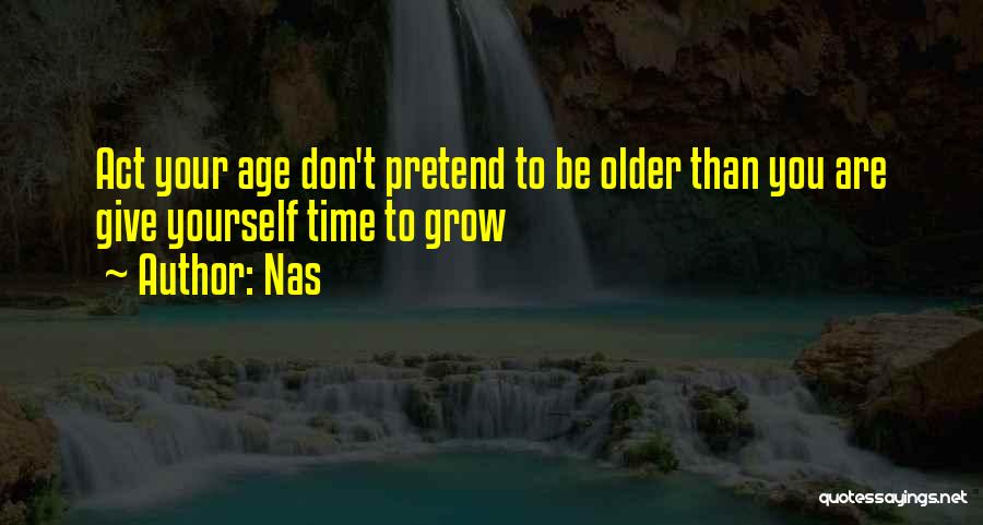 Nas Quotes: Act Your Age Don't Pretend To Be Older Than You Are Give Yourself Time To Grow