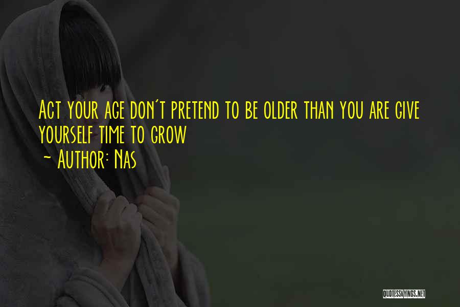 Nas Quotes: Act Your Age Don't Pretend To Be Older Than You Are Give Yourself Time To Grow