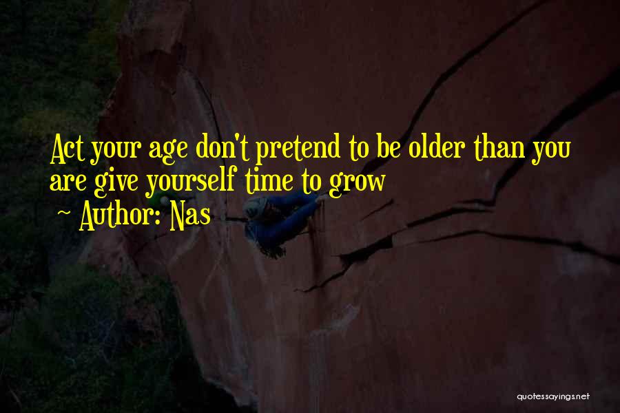 Nas Quotes: Act Your Age Don't Pretend To Be Older Than You Are Give Yourself Time To Grow