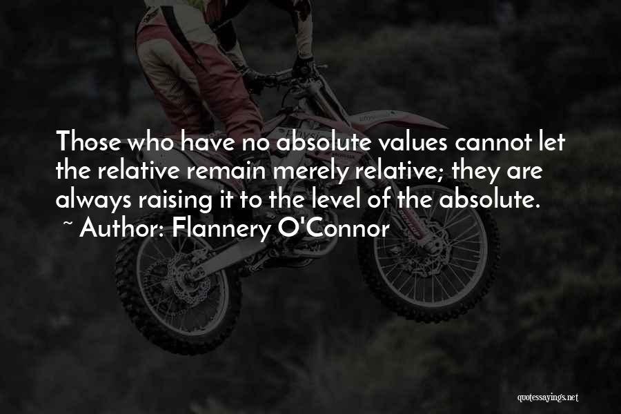 Flannery O'Connor Quotes: Those Who Have No Absolute Values Cannot Let The Relative Remain Merely Relative; They Are Always Raising It To The