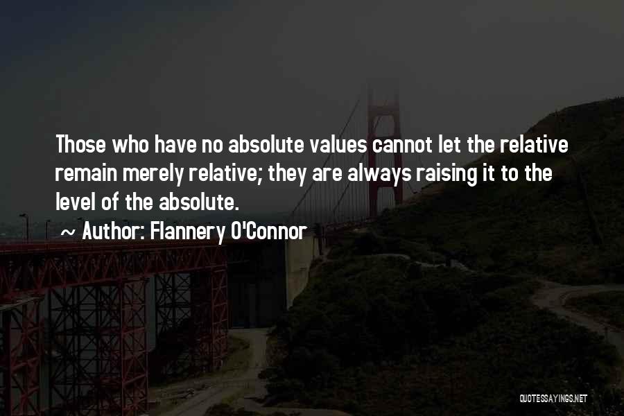 Flannery O'Connor Quotes: Those Who Have No Absolute Values Cannot Let The Relative Remain Merely Relative; They Are Always Raising It To The