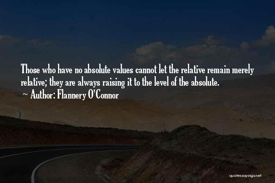 Flannery O'Connor Quotes: Those Who Have No Absolute Values Cannot Let The Relative Remain Merely Relative; They Are Always Raising It To The