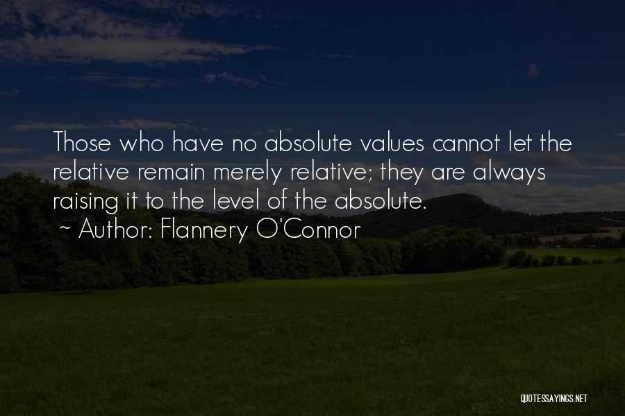 Flannery O'Connor Quotes: Those Who Have No Absolute Values Cannot Let The Relative Remain Merely Relative; They Are Always Raising It To The