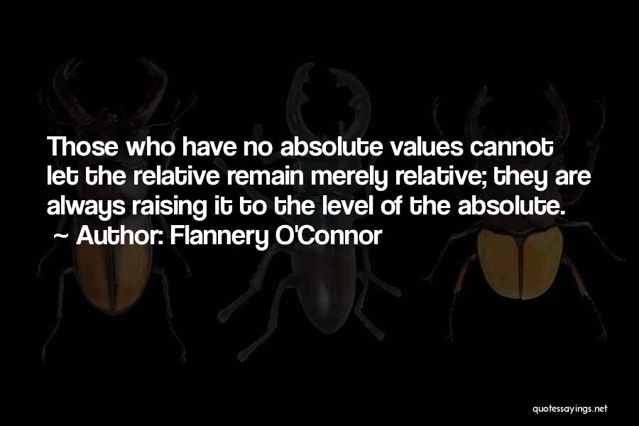 Flannery O'Connor Quotes: Those Who Have No Absolute Values Cannot Let The Relative Remain Merely Relative; They Are Always Raising It To The