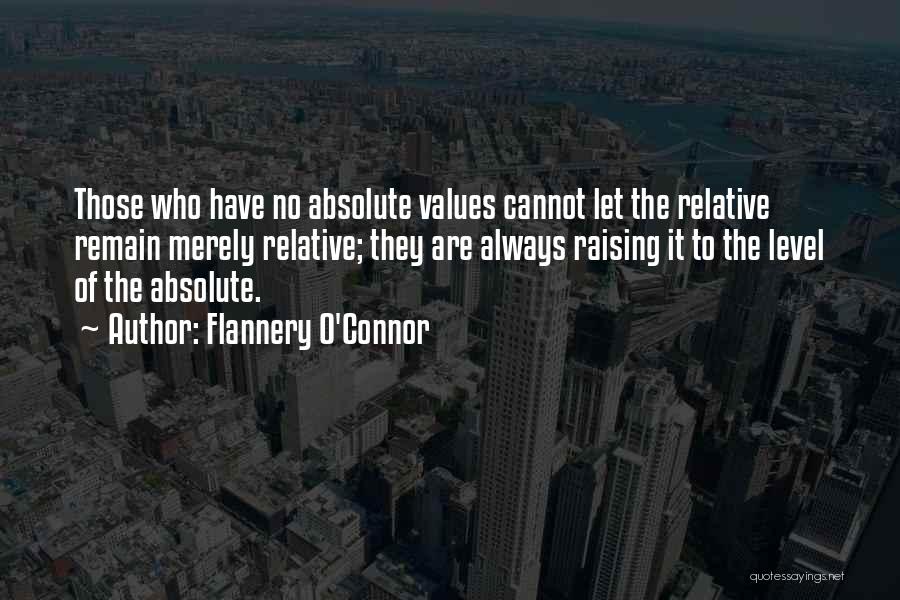 Flannery O'Connor Quotes: Those Who Have No Absolute Values Cannot Let The Relative Remain Merely Relative; They Are Always Raising It To The