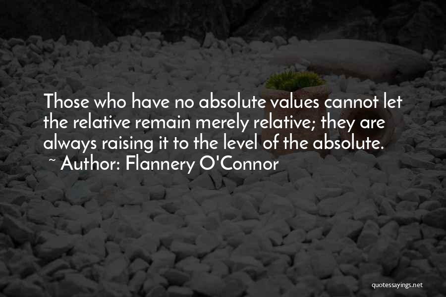 Flannery O'Connor Quotes: Those Who Have No Absolute Values Cannot Let The Relative Remain Merely Relative; They Are Always Raising It To The