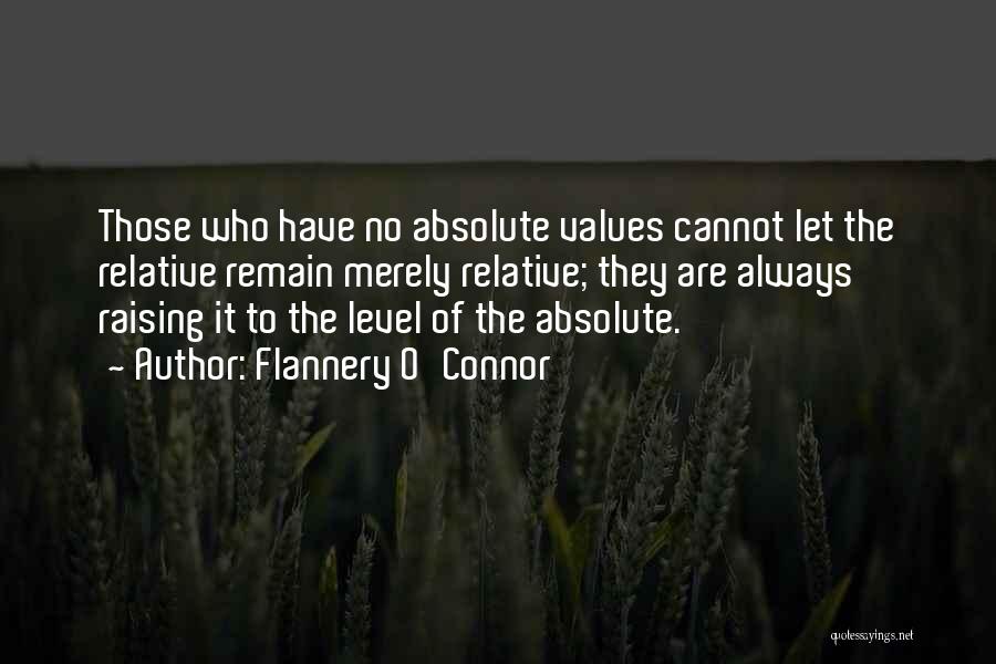 Flannery O'Connor Quotes: Those Who Have No Absolute Values Cannot Let The Relative Remain Merely Relative; They Are Always Raising It To The