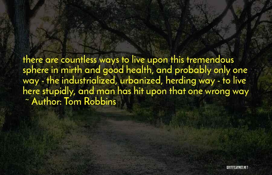 Tom Robbins Quotes: There Are Countless Ways To Live Upon This Tremendous Sphere In Mirth And Good Health, And Probably Only One Way