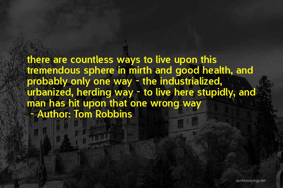 Tom Robbins Quotes: There Are Countless Ways To Live Upon This Tremendous Sphere In Mirth And Good Health, And Probably Only One Way