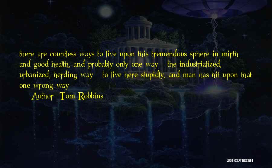 Tom Robbins Quotes: There Are Countless Ways To Live Upon This Tremendous Sphere In Mirth And Good Health, And Probably Only One Way