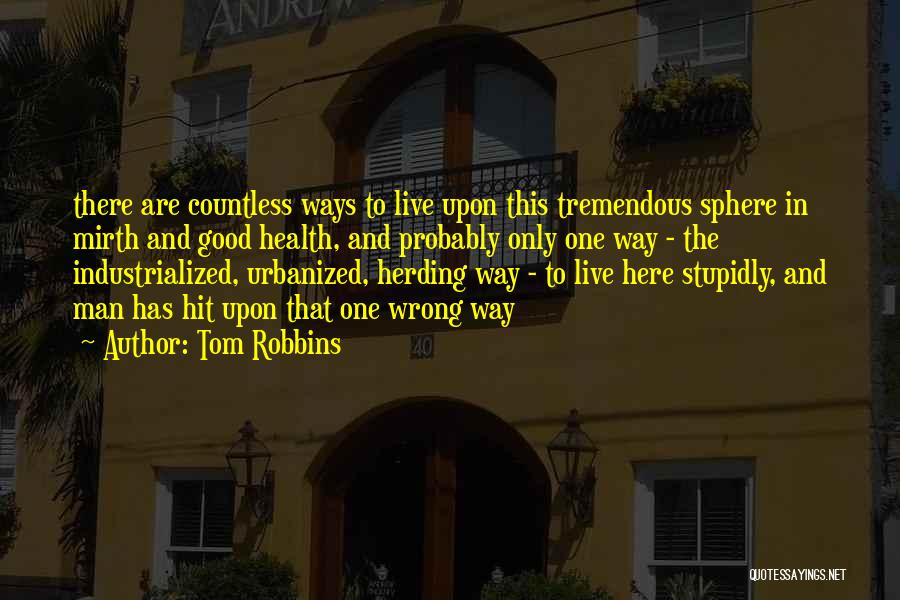 Tom Robbins Quotes: There Are Countless Ways To Live Upon This Tremendous Sphere In Mirth And Good Health, And Probably Only One Way