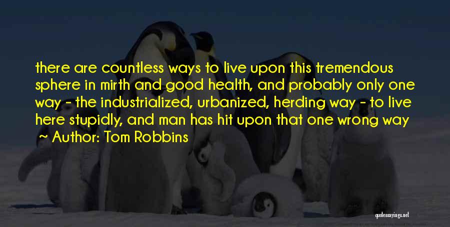 Tom Robbins Quotes: There Are Countless Ways To Live Upon This Tremendous Sphere In Mirth And Good Health, And Probably Only One Way