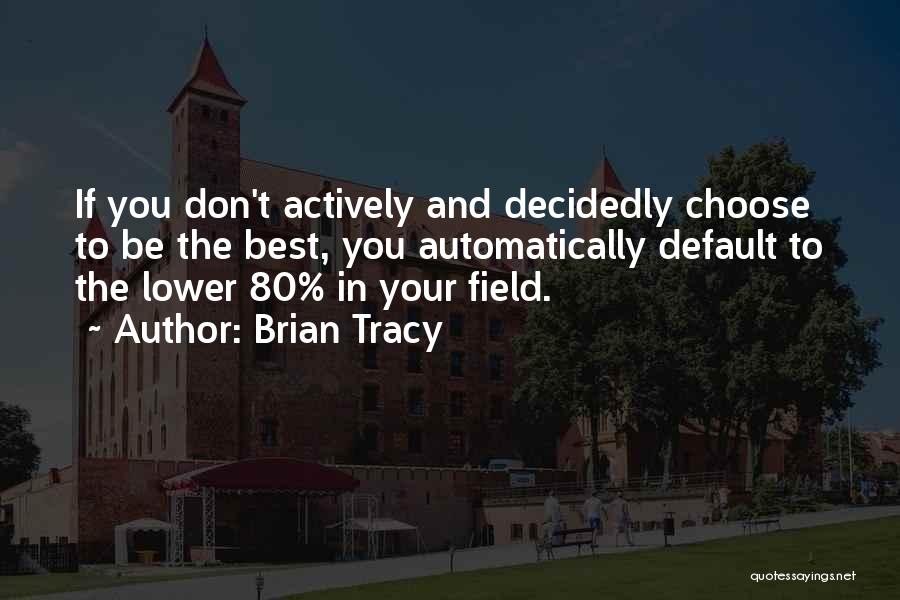 Brian Tracy Quotes: If You Don't Actively And Decidedly Choose To Be The Best, You Automatically Default To The Lower 80% In Your