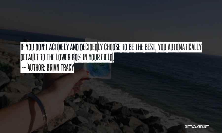 Brian Tracy Quotes: If You Don't Actively And Decidedly Choose To Be The Best, You Automatically Default To The Lower 80% In Your