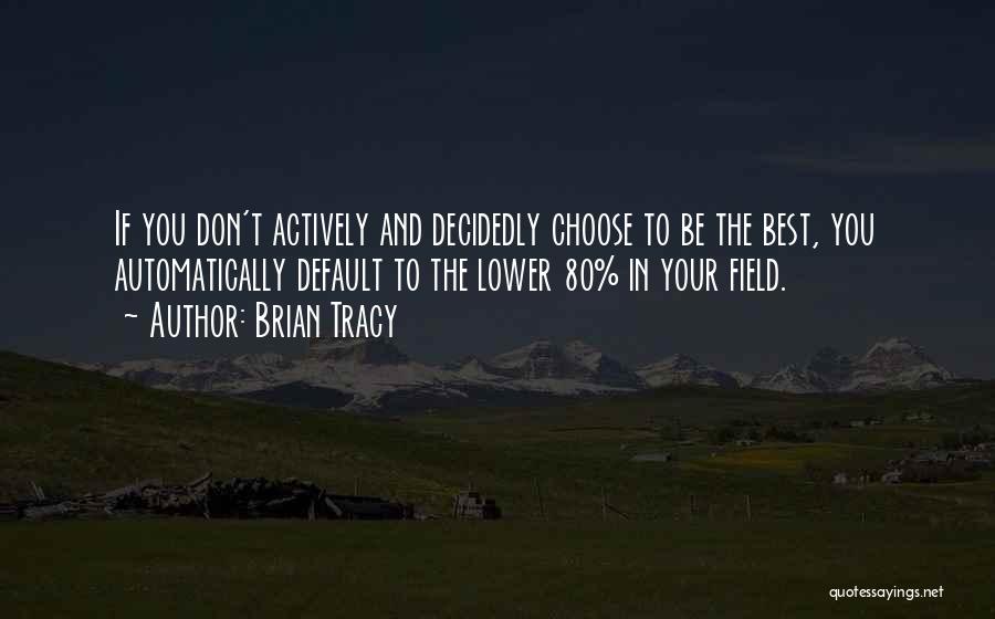 Brian Tracy Quotes: If You Don't Actively And Decidedly Choose To Be The Best, You Automatically Default To The Lower 80% In Your