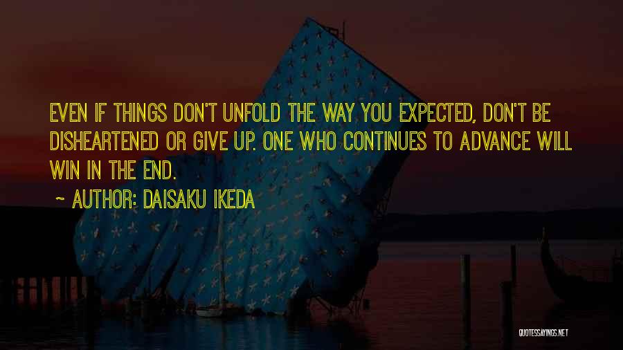 Daisaku Ikeda Quotes: Even If Things Don't Unfold The Way You Expected, Don't Be Disheartened Or Give Up. One Who Continues To Advance