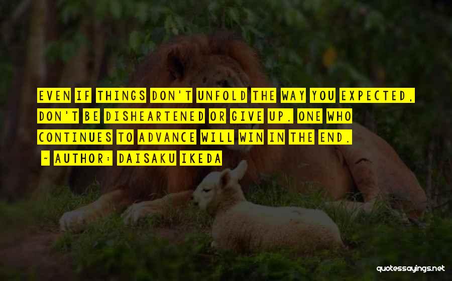Daisaku Ikeda Quotes: Even If Things Don't Unfold The Way You Expected, Don't Be Disheartened Or Give Up. One Who Continues To Advance