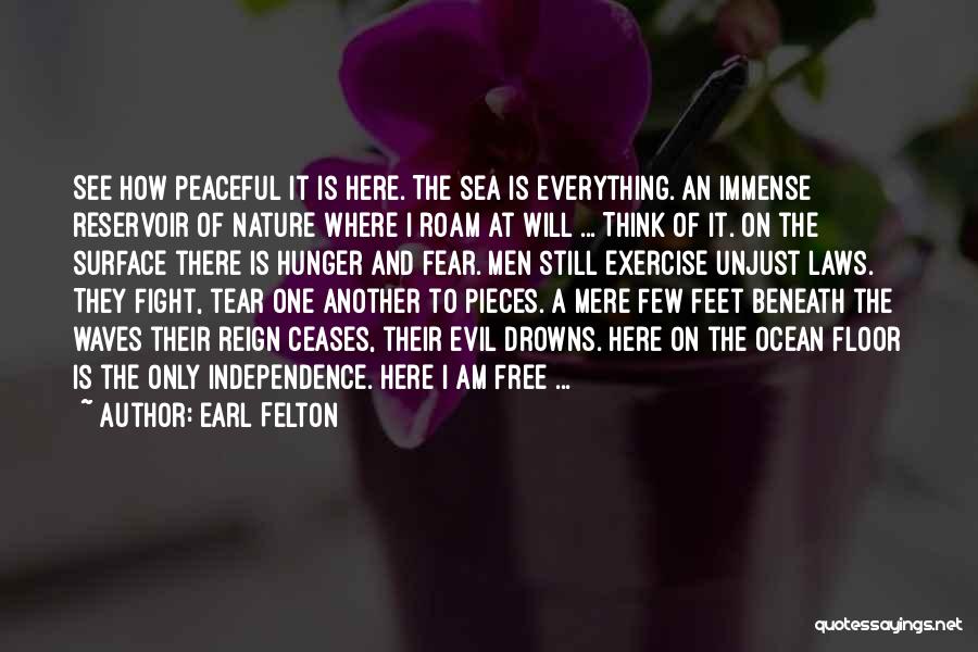 Earl Felton Quotes: See How Peaceful It Is Here. The Sea Is Everything. An Immense Reservoir Of Nature Where I Roam At Will