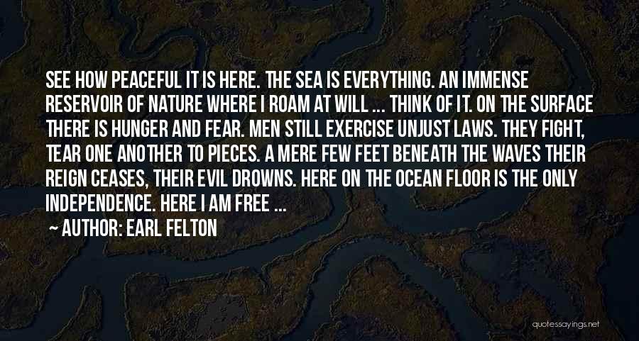 Earl Felton Quotes: See How Peaceful It Is Here. The Sea Is Everything. An Immense Reservoir Of Nature Where I Roam At Will