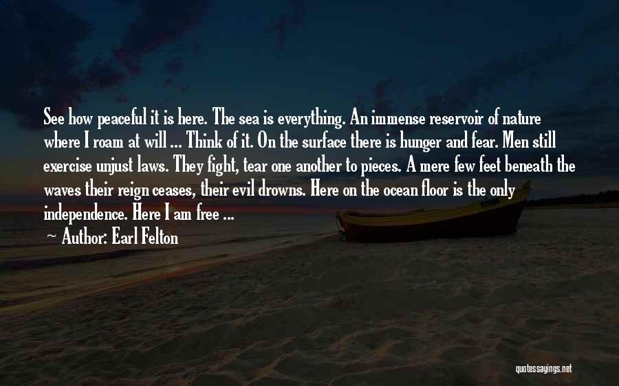 Earl Felton Quotes: See How Peaceful It Is Here. The Sea Is Everything. An Immense Reservoir Of Nature Where I Roam At Will