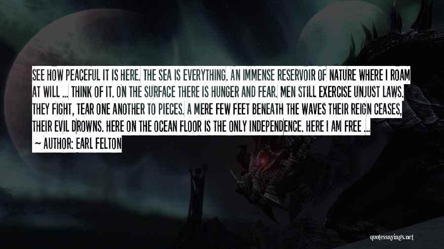 Earl Felton Quotes: See How Peaceful It Is Here. The Sea Is Everything. An Immense Reservoir Of Nature Where I Roam At Will