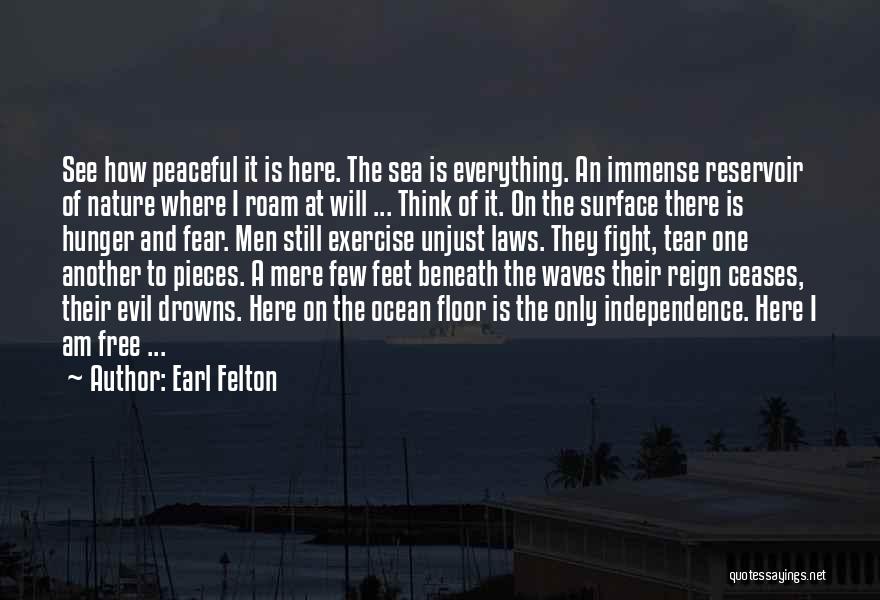 Earl Felton Quotes: See How Peaceful It Is Here. The Sea Is Everything. An Immense Reservoir Of Nature Where I Roam At Will