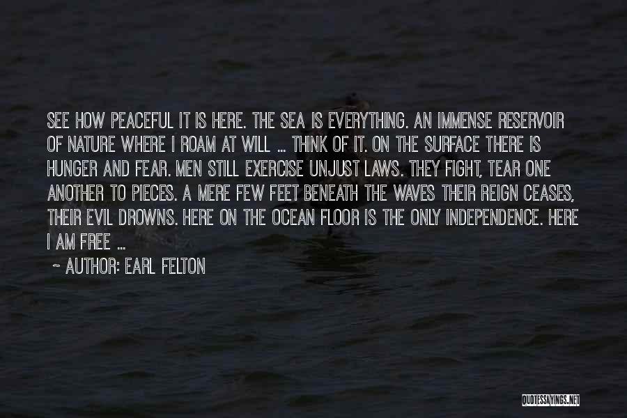 Earl Felton Quotes: See How Peaceful It Is Here. The Sea Is Everything. An Immense Reservoir Of Nature Where I Roam At Will