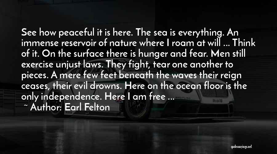 Earl Felton Quotes: See How Peaceful It Is Here. The Sea Is Everything. An Immense Reservoir Of Nature Where I Roam At Will