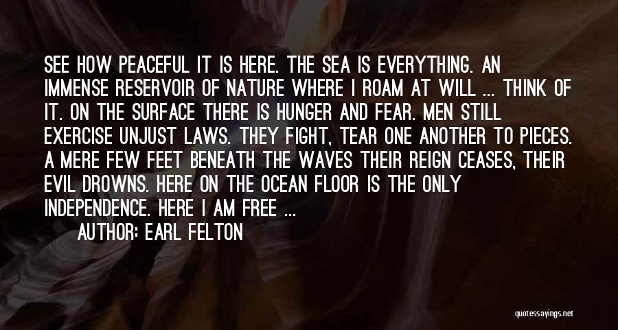 Earl Felton Quotes: See How Peaceful It Is Here. The Sea Is Everything. An Immense Reservoir Of Nature Where I Roam At Will