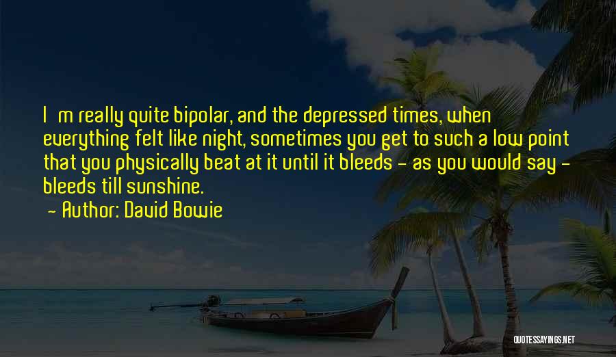 David Bowie Quotes: I'm Really Quite Bipolar, And The Depressed Times, When Everything Felt Like Night, Sometimes You Get To Such A Low