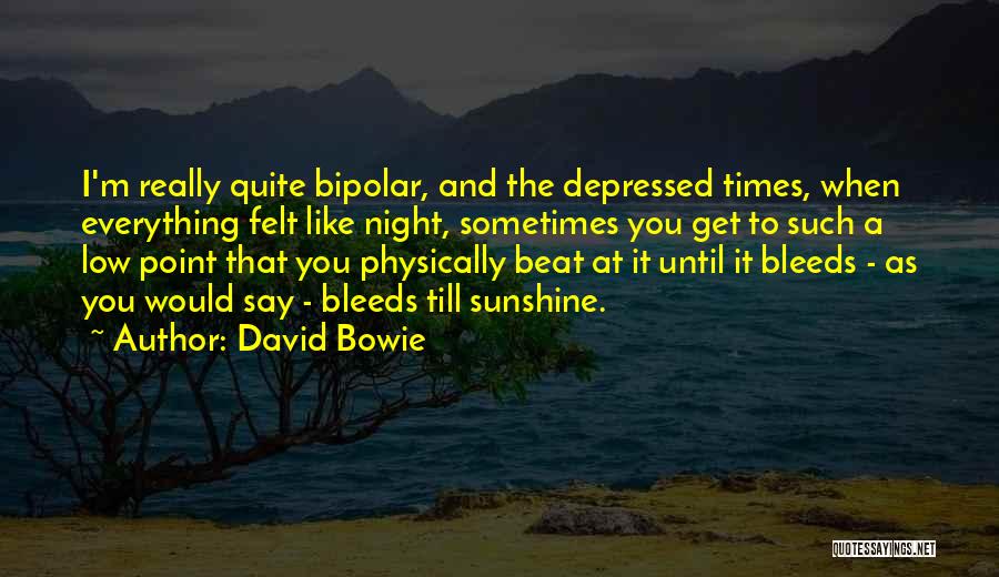 David Bowie Quotes: I'm Really Quite Bipolar, And The Depressed Times, When Everything Felt Like Night, Sometimes You Get To Such A Low