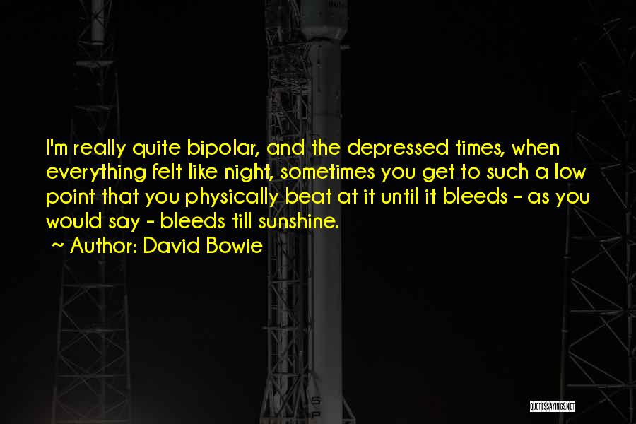 David Bowie Quotes: I'm Really Quite Bipolar, And The Depressed Times, When Everything Felt Like Night, Sometimes You Get To Such A Low