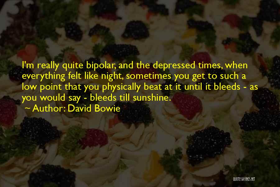 David Bowie Quotes: I'm Really Quite Bipolar, And The Depressed Times, When Everything Felt Like Night, Sometimes You Get To Such A Low