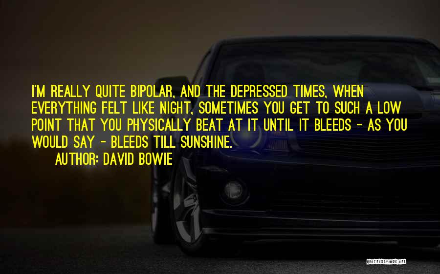 David Bowie Quotes: I'm Really Quite Bipolar, And The Depressed Times, When Everything Felt Like Night, Sometimes You Get To Such A Low