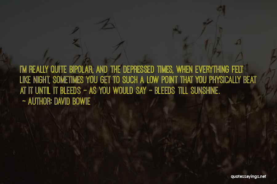 David Bowie Quotes: I'm Really Quite Bipolar, And The Depressed Times, When Everything Felt Like Night, Sometimes You Get To Such A Low