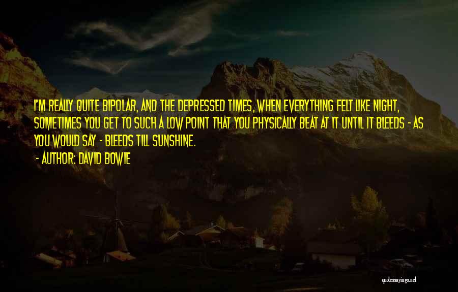 David Bowie Quotes: I'm Really Quite Bipolar, And The Depressed Times, When Everything Felt Like Night, Sometimes You Get To Such A Low