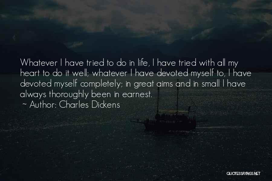 Charles Dickens Quotes: Whatever I Have Tried To Do In Life, I Have Tried With All My Heart To Do It Well; Whatever