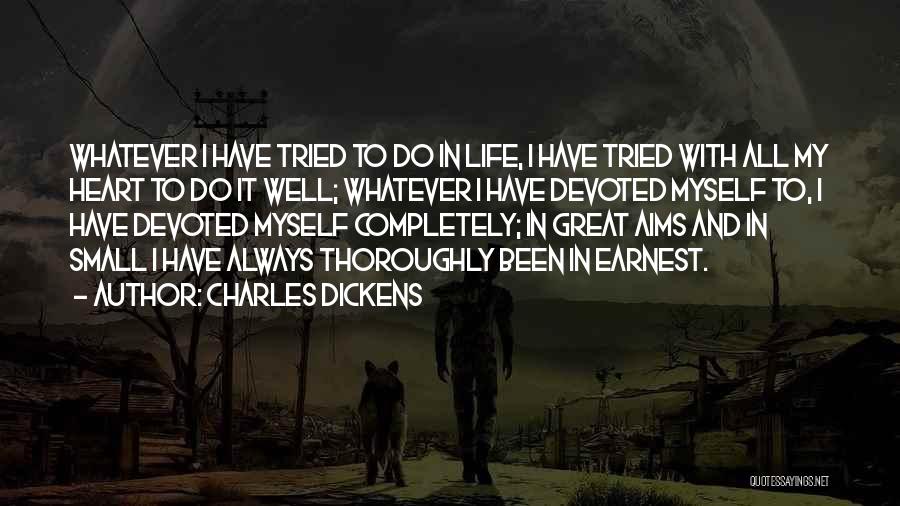 Charles Dickens Quotes: Whatever I Have Tried To Do In Life, I Have Tried With All My Heart To Do It Well; Whatever