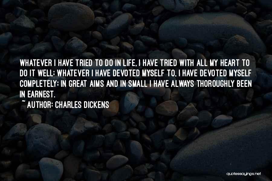 Charles Dickens Quotes: Whatever I Have Tried To Do In Life, I Have Tried With All My Heart To Do It Well; Whatever