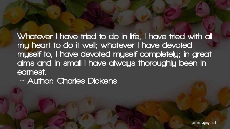 Charles Dickens Quotes: Whatever I Have Tried To Do In Life, I Have Tried With All My Heart To Do It Well; Whatever