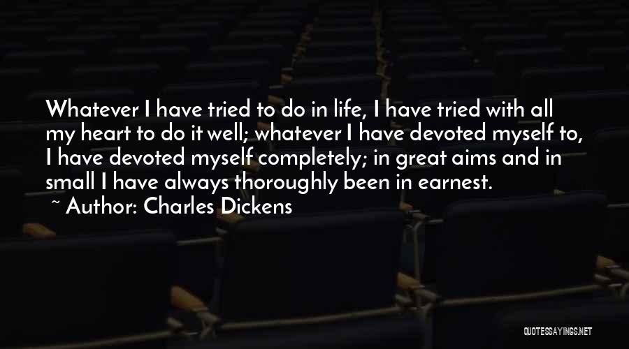 Charles Dickens Quotes: Whatever I Have Tried To Do In Life, I Have Tried With All My Heart To Do It Well; Whatever