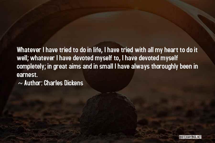 Charles Dickens Quotes: Whatever I Have Tried To Do In Life, I Have Tried With All My Heart To Do It Well; Whatever