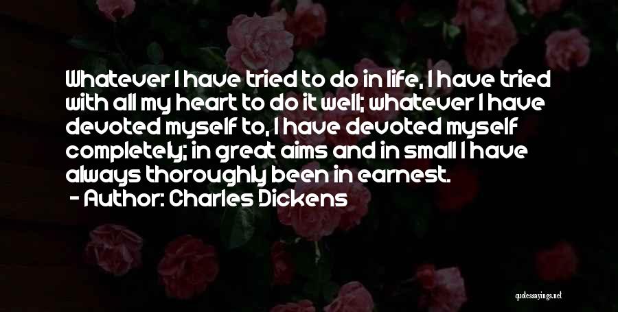 Charles Dickens Quotes: Whatever I Have Tried To Do In Life, I Have Tried With All My Heart To Do It Well; Whatever