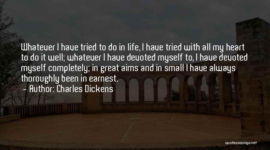 Charles Dickens Quotes: Whatever I Have Tried To Do In Life, I Have Tried With All My Heart To Do It Well; Whatever