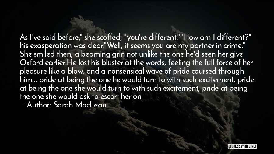 Sarah MacLean Quotes: As I've Said Before, She Scoffed, You're Different.how Am I Different? His Exasperation Was Clear.well, It Seems You Are My