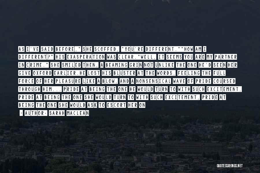Sarah MacLean Quotes: As I've Said Before, She Scoffed, You're Different.how Am I Different? His Exasperation Was Clear.well, It Seems You Are My