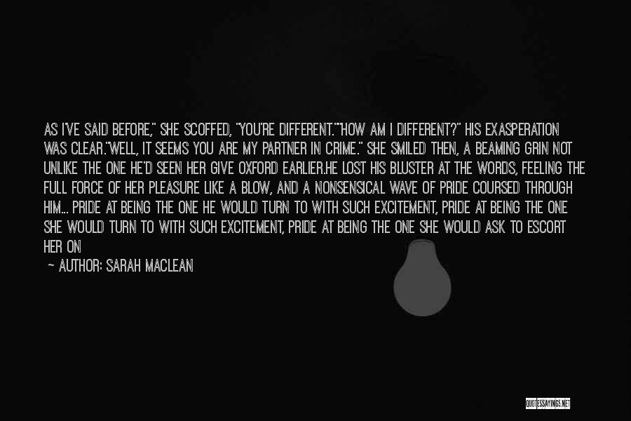 Sarah MacLean Quotes: As I've Said Before, She Scoffed, You're Different.how Am I Different? His Exasperation Was Clear.well, It Seems You Are My