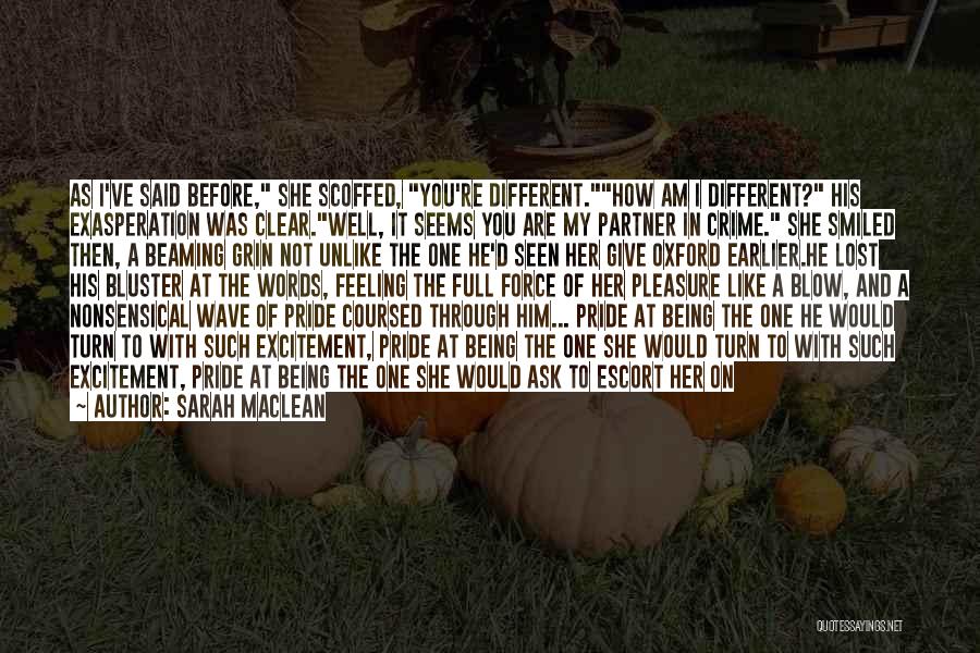 Sarah MacLean Quotes: As I've Said Before, She Scoffed, You're Different.how Am I Different? His Exasperation Was Clear.well, It Seems You Are My