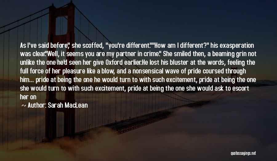 Sarah MacLean Quotes: As I've Said Before, She Scoffed, You're Different.how Am I Different? His Exasperation Was Clear.well, It Seems You Are My